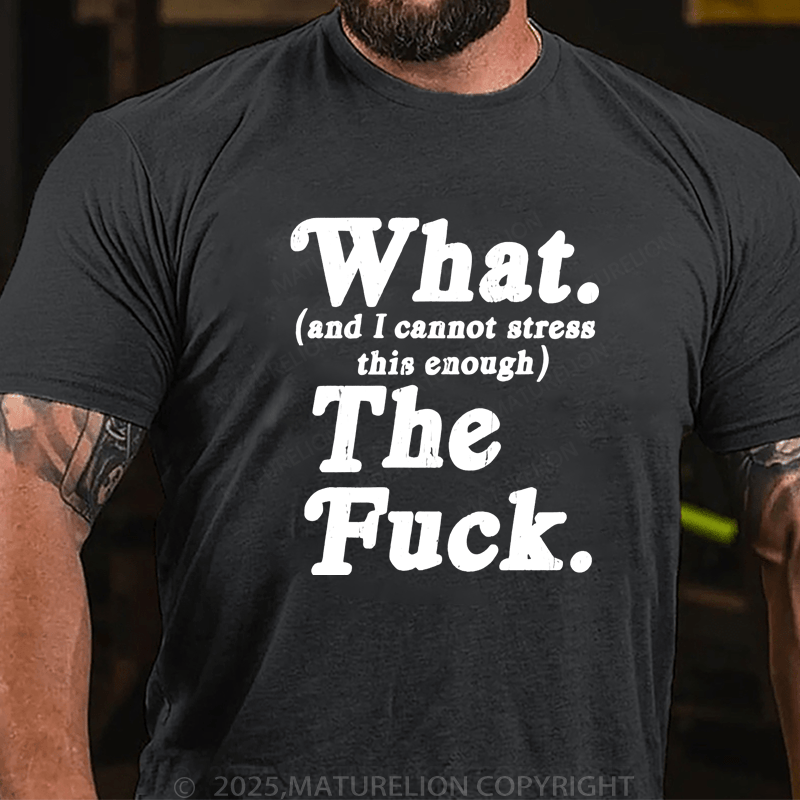 Maturelion Men's T-Shirt What And I Cannot Stress This Enough The Fuck T-Shirt (Free Customization)