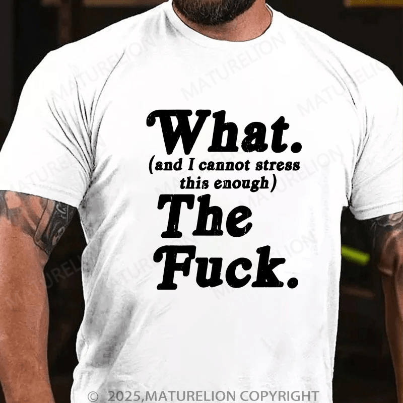 Maturelion Men's T-Shirt What And I Cannot Stress This Enough The Fuck T-Shirt (Free Customization)