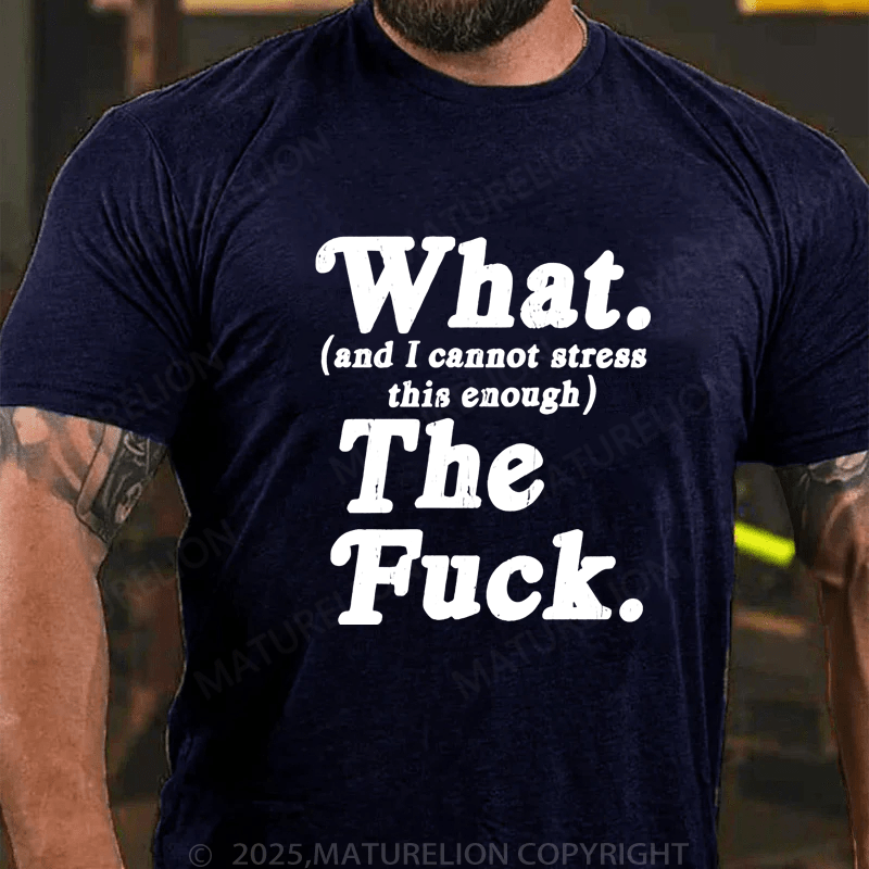 Maturelion Men's T-Shirt What And I Cannot Stress This Enough The Fuck T-Shirt (Free Customization)