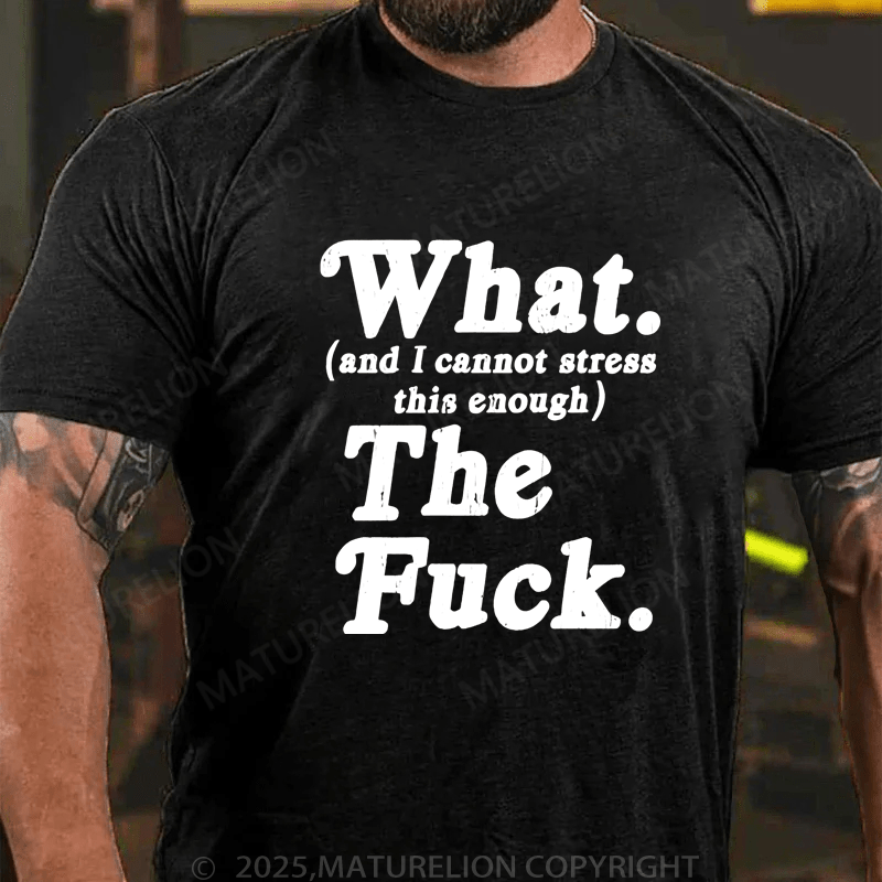 Maturelion Men's T-Shirt What And I Cannot Stress This Enough The Fuck T-Shirt (Free Customization)