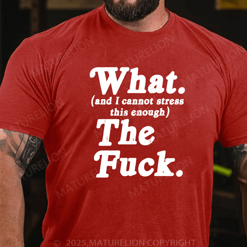 Maturelion Men's T-Shirt What And I Cannot Stress This Enough The Fuck T-Shirt (Free Customization)