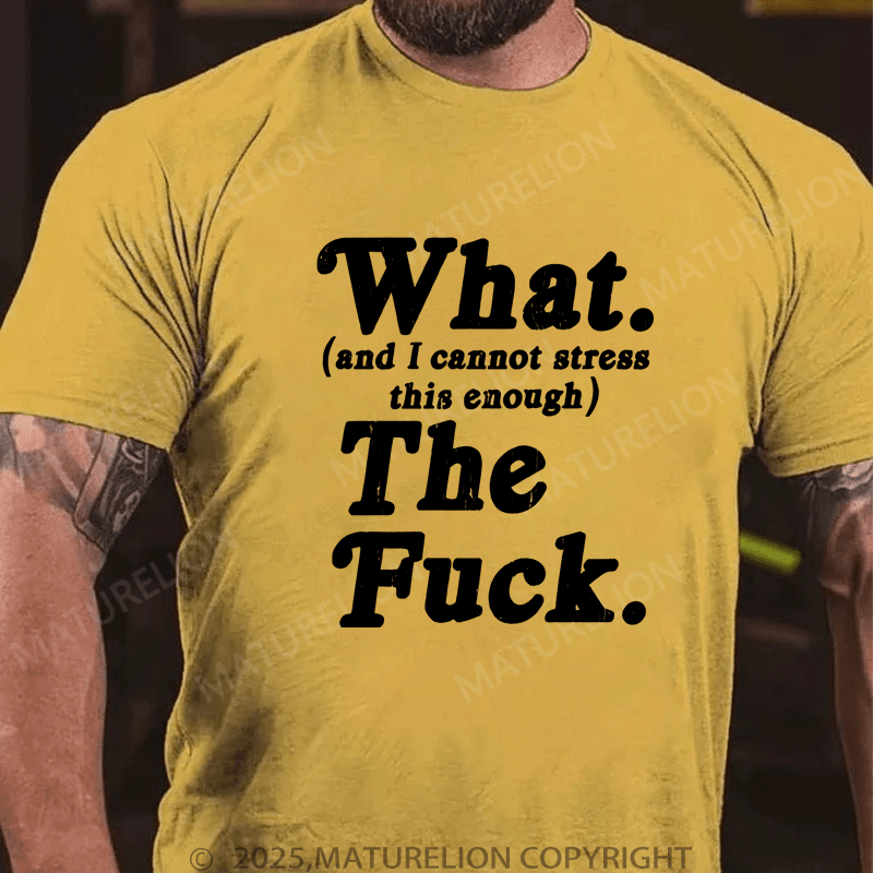 Maturelion Men's T-Shirt What And I Cannot Stress This Enough The Fuck T-Shirt (Free Customization)