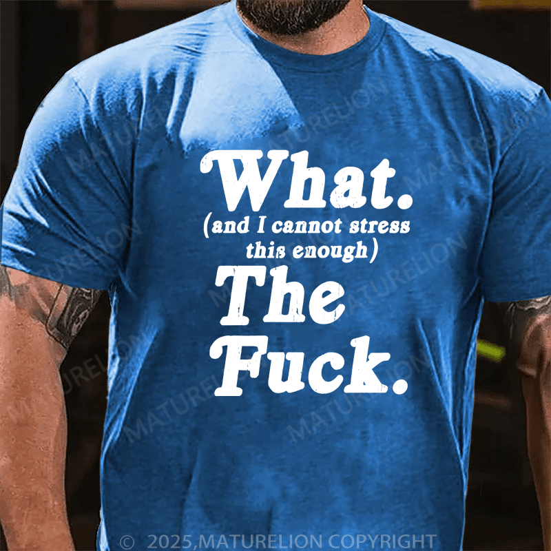 Maturelion Men's T-Shirt What And I Cannot Stress This Enough The Fuck T-Shirt (Free Customization)
