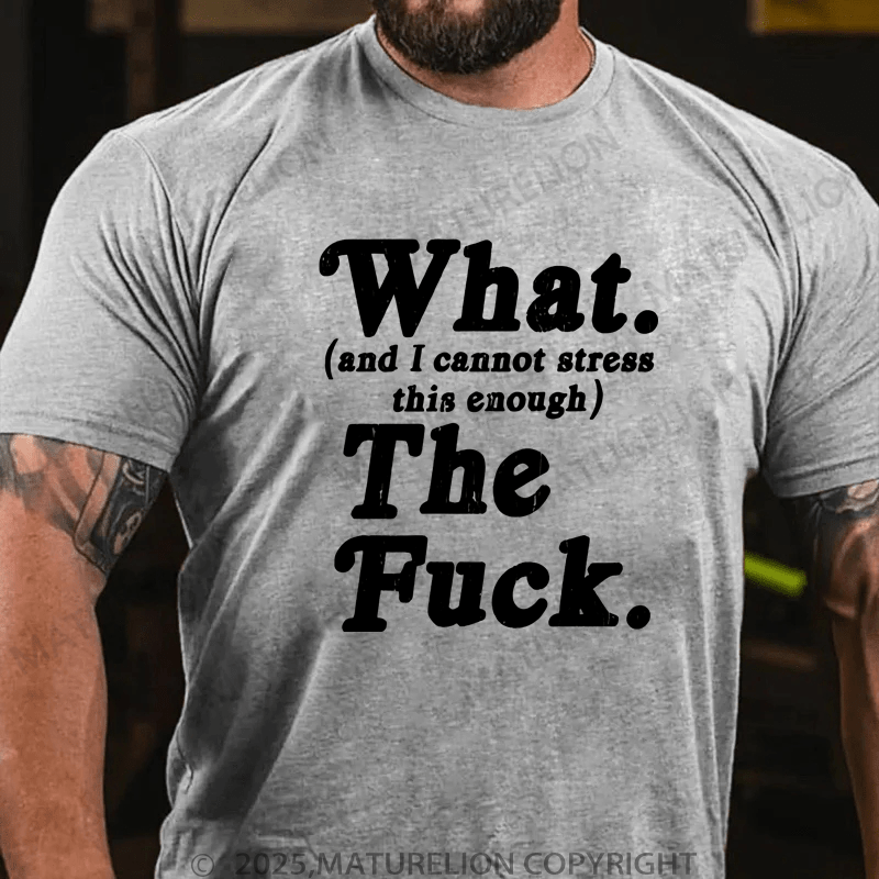 Maturelion Men's T-Shirt What And I Cannot Stress This Enough The Fuck T-Shirt (Free Customization)