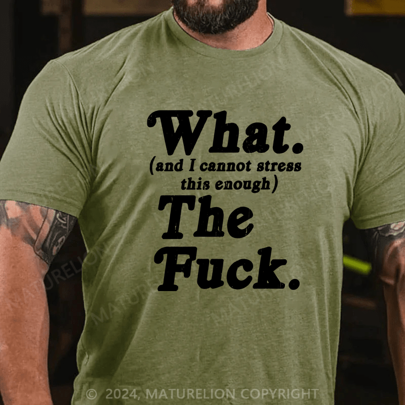 Maturelion Men's T-Shirt What And I Cannot Stress This Enough The Fuck T-Shirt (Free Customization)