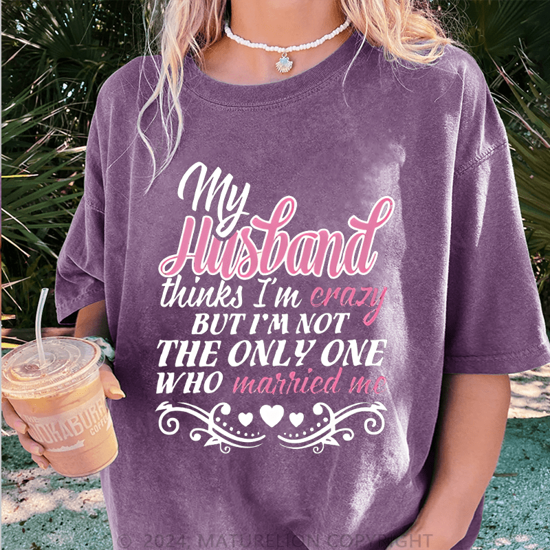 Maturelion My Husband Thinks I'm Crazy DTG Printing Washed Cotton T-Shirt