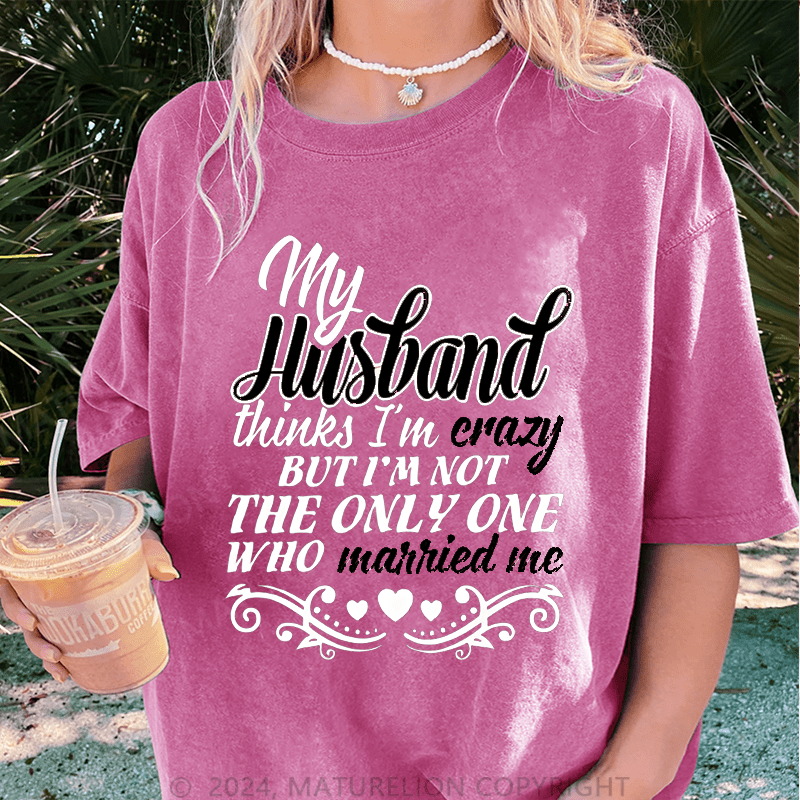 Maturelion My Husband Thinks I'm Crazy DTG Printing Washed Cotton T-Shirt