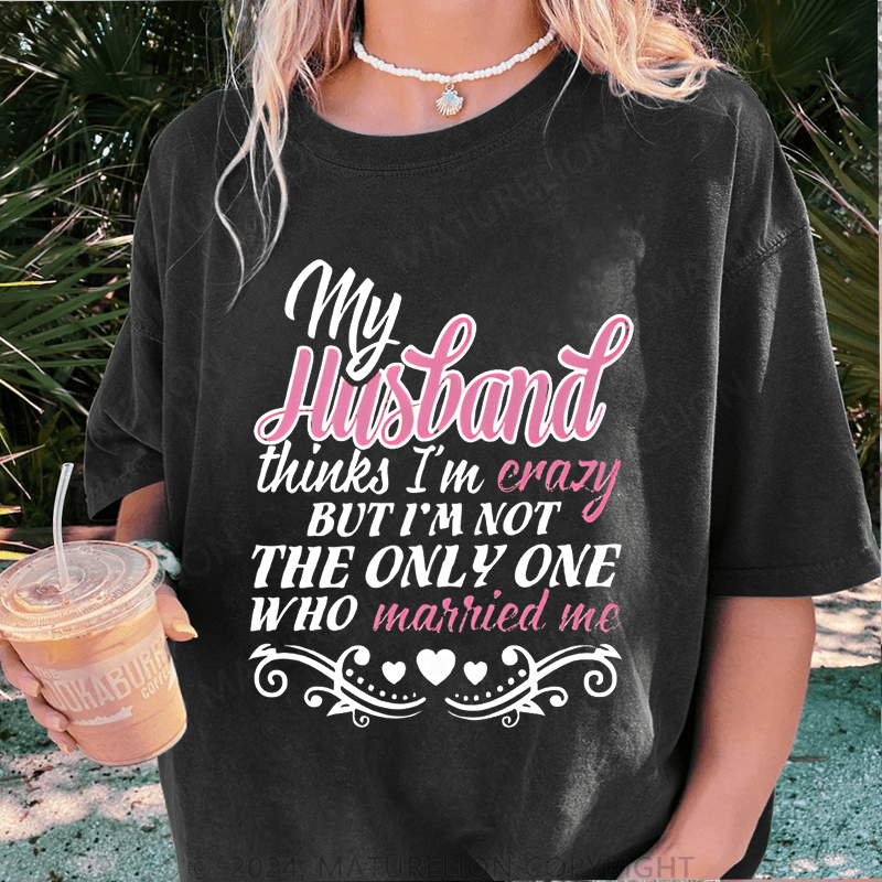 Maturelion My Husband Thinks I'm Crazy DTG Printing Washed Cotton T-Shirt