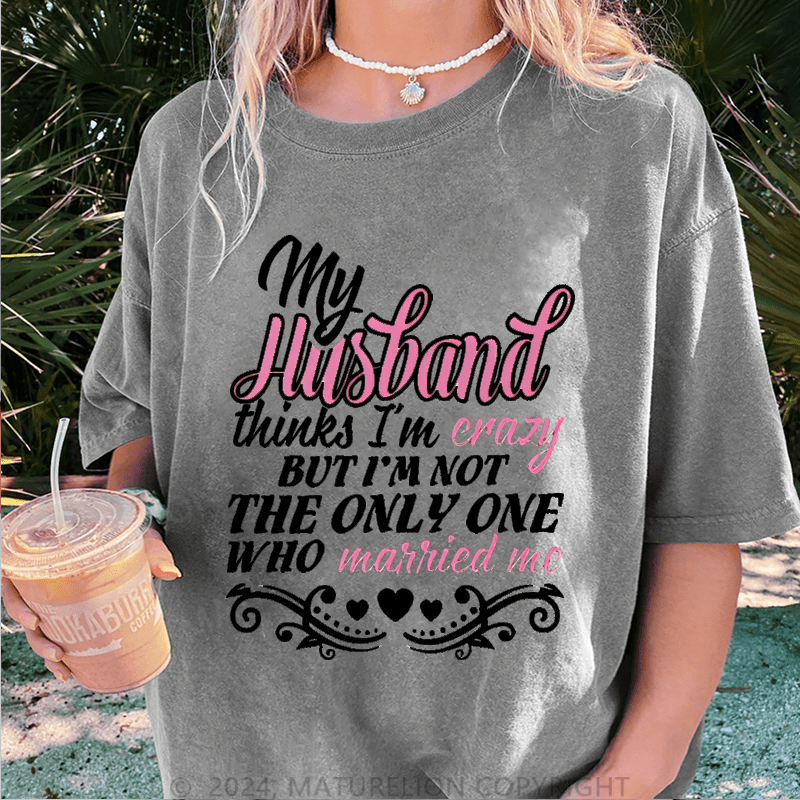 Maturelion My Husband Thinks I'm Crazy DTG Printing Washed Cotton T-Shirt