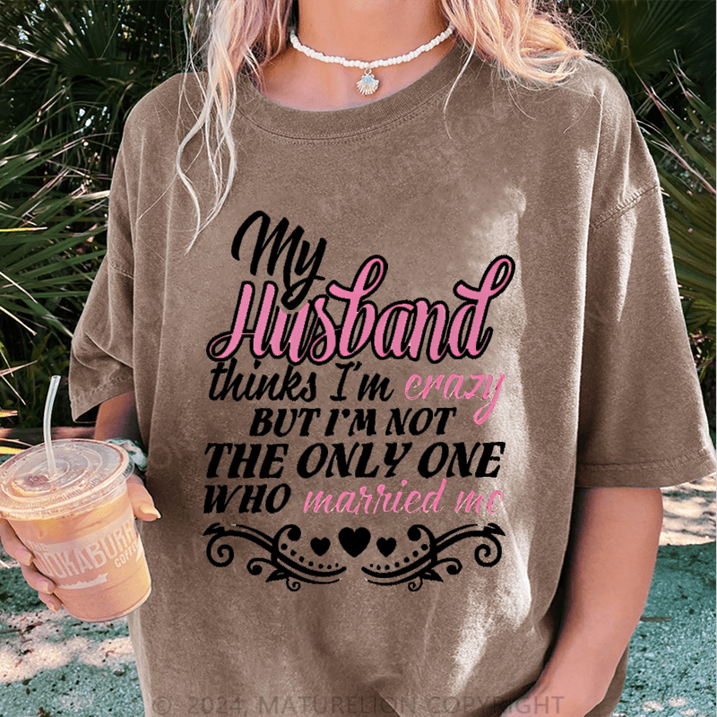 Maturelion My Husband Thinks I'm Crazy DTG Printing Washed Cotton T-Shirt