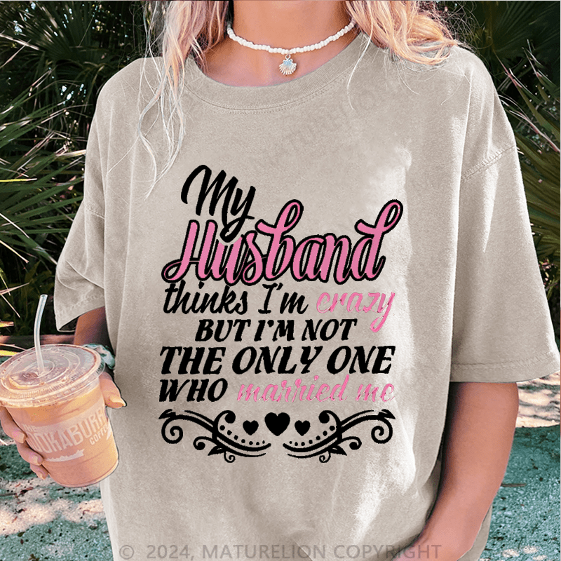 Maturelion My Husband Thinks I'm Crazy DTG Printing Washed Cotton T-Shirt