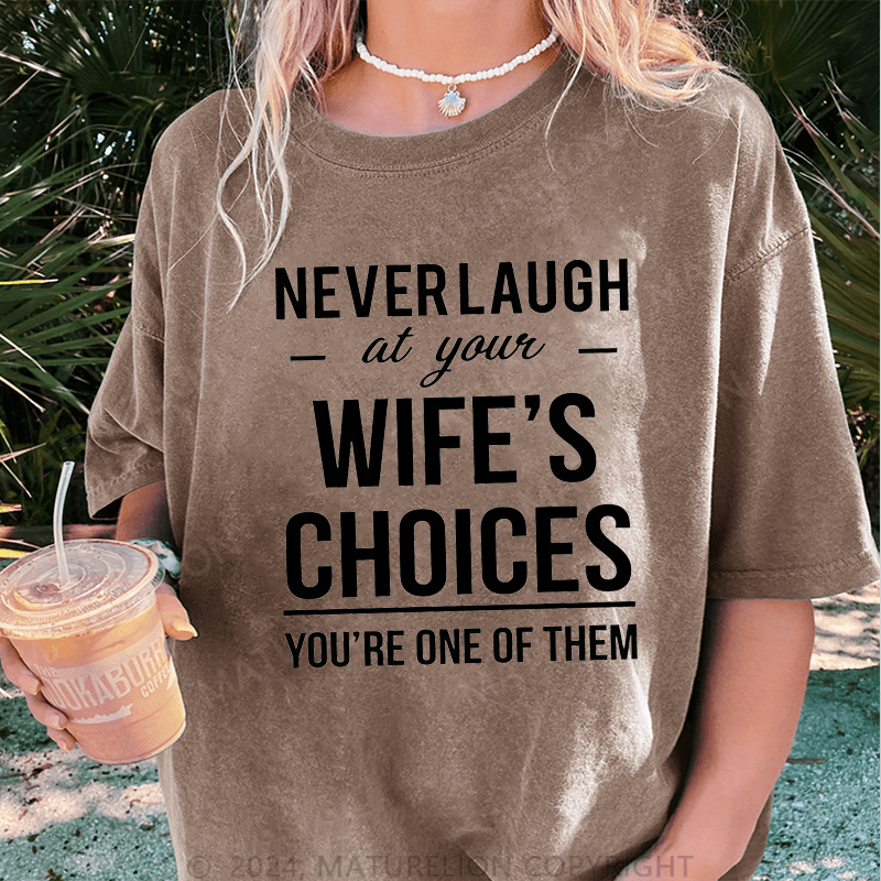 Maturelion Never Laugh At Your Wife's Choices You're One Of Them DTG Printing Washed Cotton T-Shirt