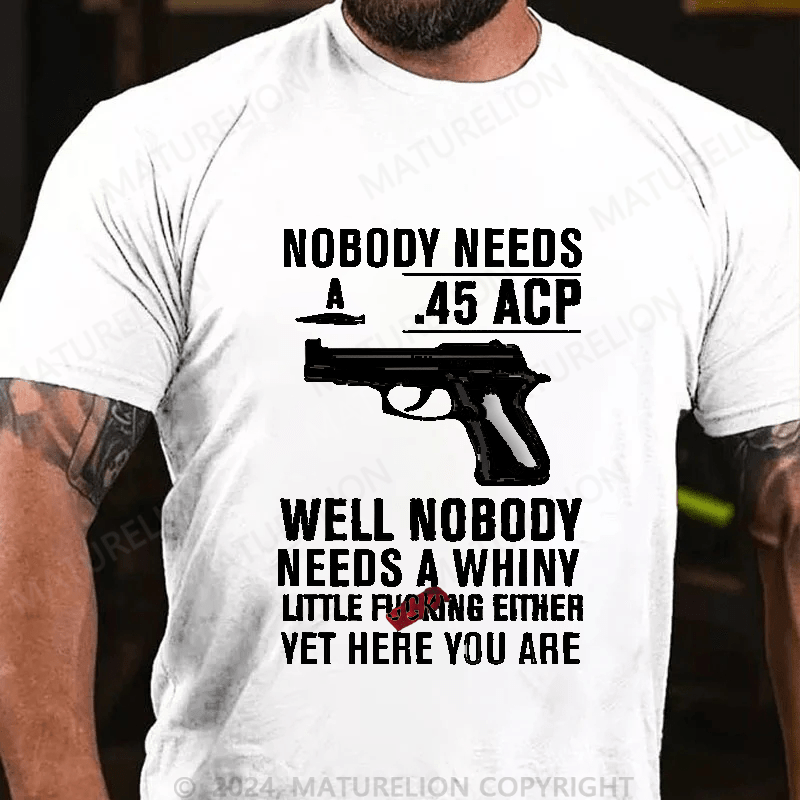 Maturelion Nobody Need 45 Acp well Nobody Needs A Whiny Cotton T-shirt
