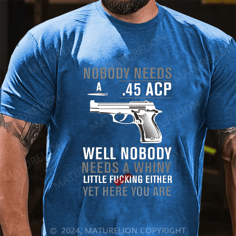 Maturelion Nobody Need 45 Acp well Nobody Needs A Whiny Cotton T-shirt