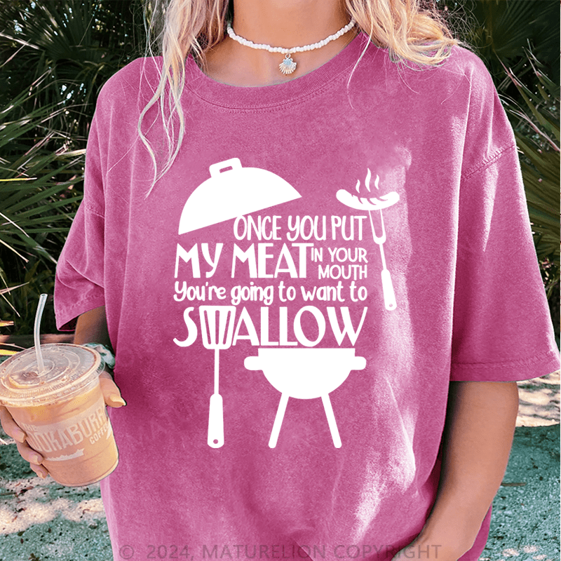 Maturelion Once You Put My Meat In Your Mouth You're Going To Want To Syallow DTG Printing Washed T-Shirt