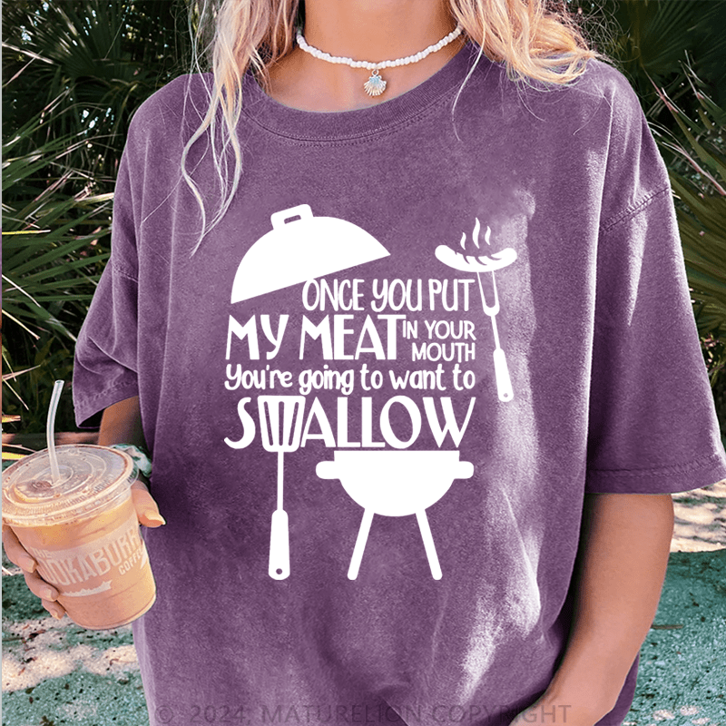 Maturelion Once You Put My Meat In Your Mouth You're Going To Want To Syallow DTG Printing Washed T-Shirt