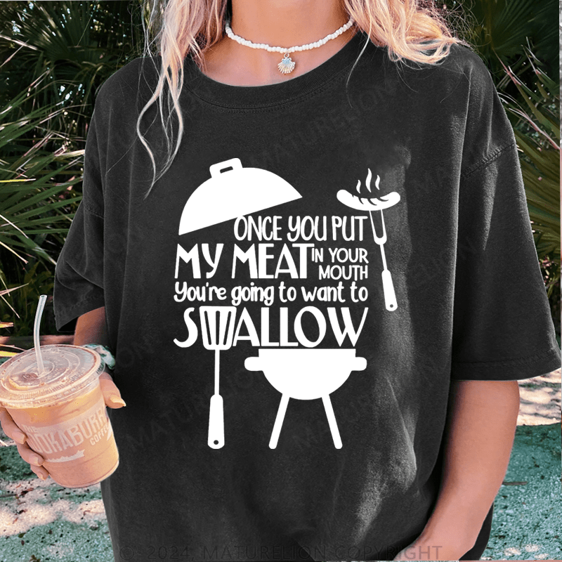 Maturelion Once You Put My Meat In Your Mouth You're Going To Want To Syallow DTG Printing Washed T-Shirt