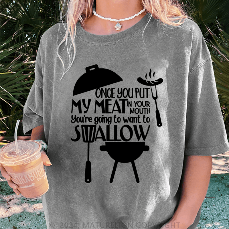 Maturelion Once You Put My Meat In Your Mouth You're Going To Want To Syallow DTG Printing Washed T-Shirt