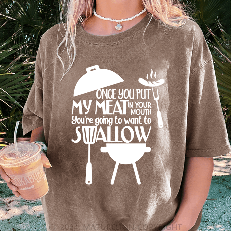 Maturelion Once You Put My Meat In Your Mouth You're Going To Want To Syallow DTG Printing Washed T-Shirt