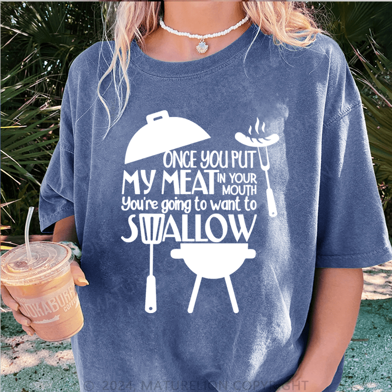 Maturelion Once You Put My Meat In Your Mouth You're Going To Want To Syallow DTG Printing Washed T-Shirt