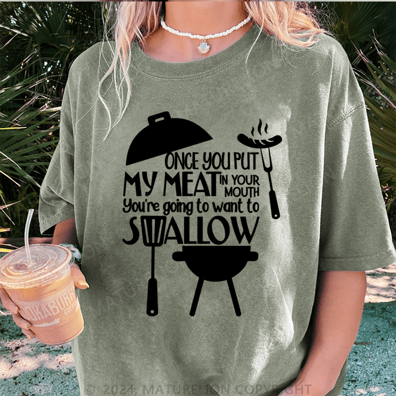 Maturelion Once You Put My Meat In Your Mouth You're Going To Want To Syallow DTG Printing Washed T-Shirt
