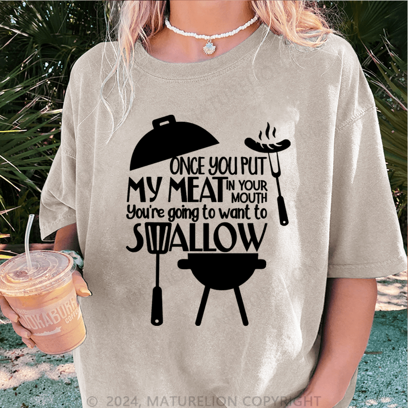 Maturelion Once You Put My Meat In Your Mouth You're Going To Want To Syallow DTG Printing Washed T-Shirt