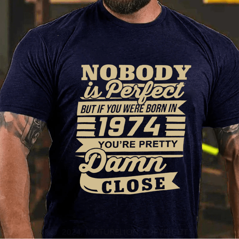 Maturelion Custom T-Shirt Nobody Is Perfect But If You Were Born In 1974 You're Pretty Damn Close Cotton T-Shirt