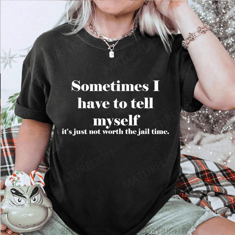 Maturelion Sometimes I Have To Tell Myself It's Just Not Worth The Jail Time DTG Printing Washed Cotton T-Shirt