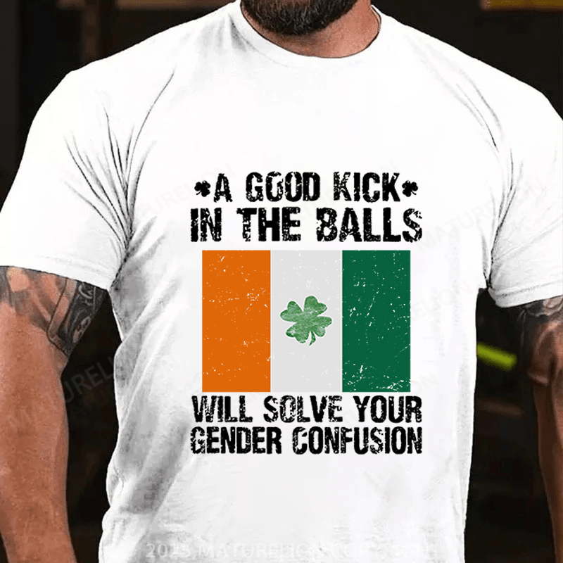 Maturelion St Patrick's T-shirt A Good Kick In The Balls Will Solve Your Gender Confusion Funny T-shirt