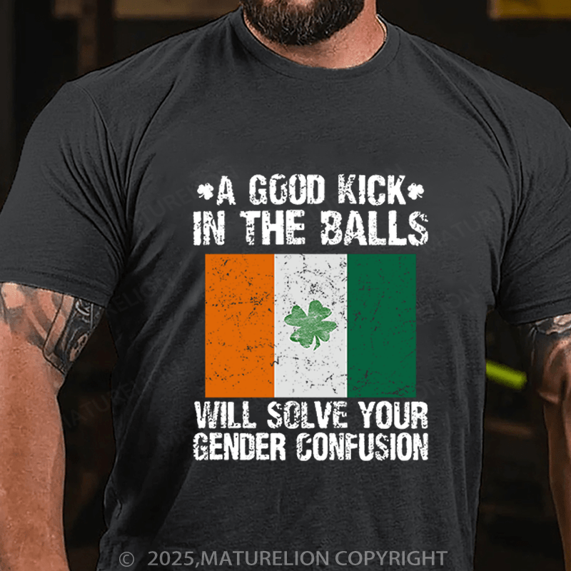 Maturelion St Patrick's T-shirt A Good Kick In The Balls Will Solve Your Gender Confusion Funny T-shirt