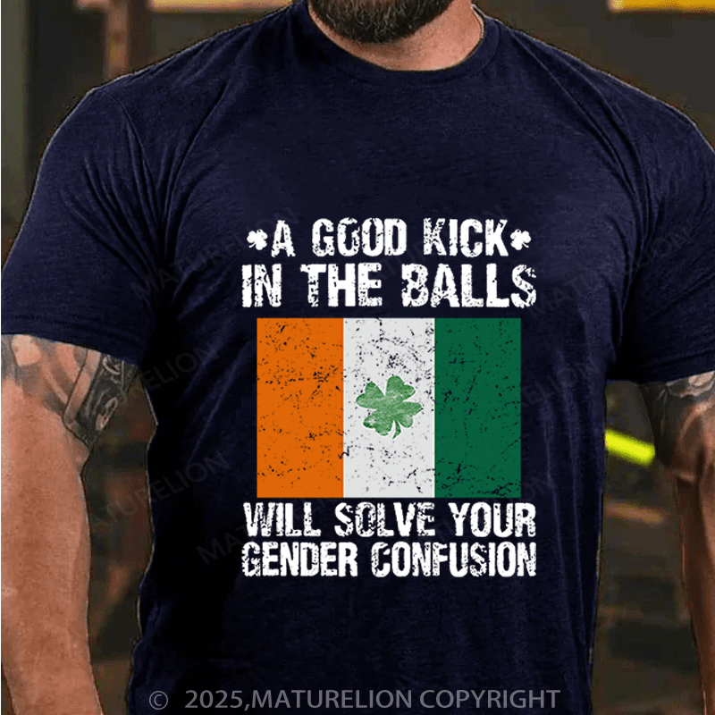 Maturelion St Patrick's T-shirt A Good Kick In The Balls Will Solve Your Gender Confusion Funny T-shirt