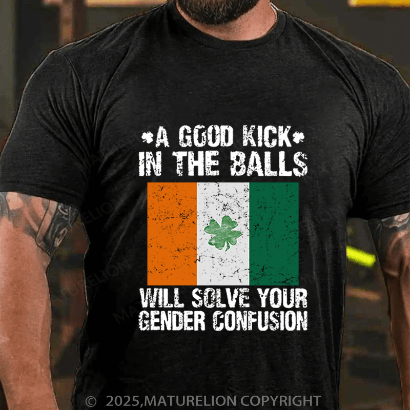 Maturelion St Patrick's T-shirt A Good Kick In The Balls Will Solve Your Gender Confusion Funny T-shirt