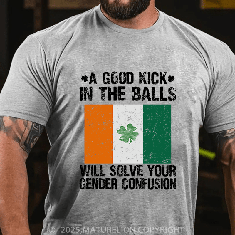 Maturelion St Patrick's T-shirt A Good Kick In The Balls Will Solve Your Gender Confusion Funny T-shirt