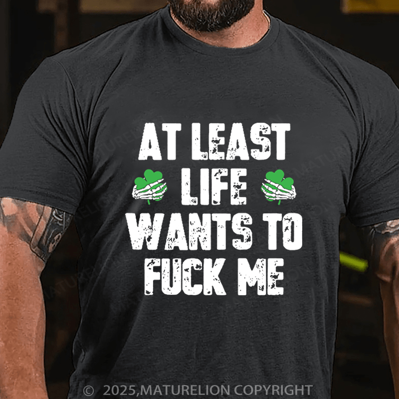 Maturelion St Patrick's T-shirt At Least Life Wants To Fuck Me Funny T-shirt