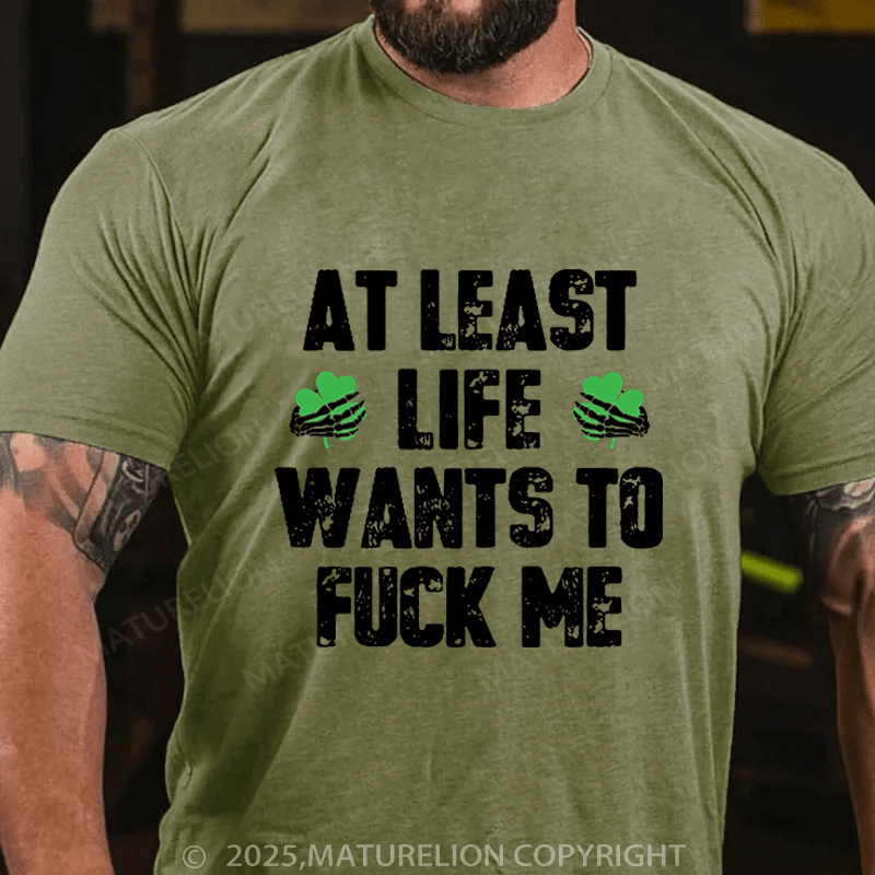 Maturelion St Patrick's T-shirt At Least Life Wants To Fuck Me Funny T-shirt