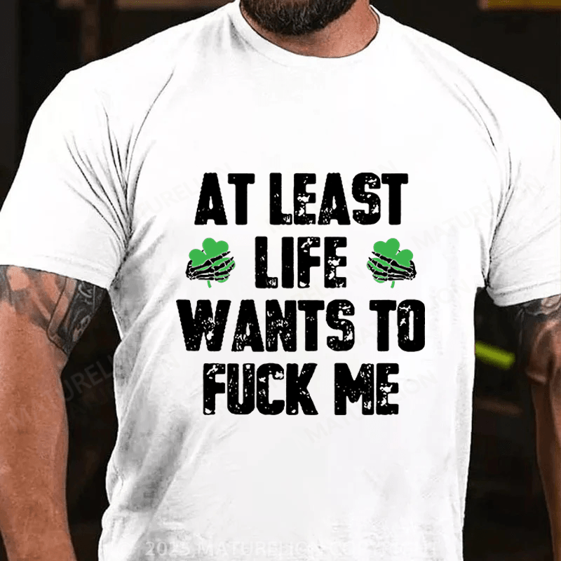 Maturelion St Patrick's T-shirt At Least Life Wants To Fuck Me Funny T-shirt