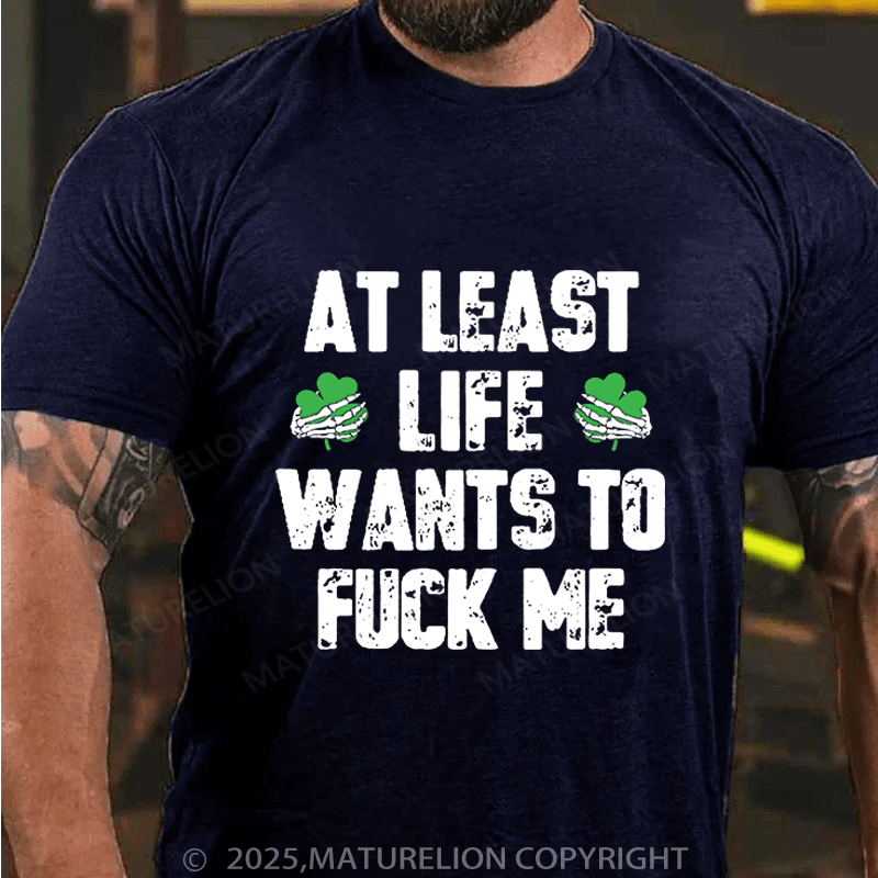 Maturelion St Patrick's T-shirt At Least Life Wants To Fuck Me Funny T-shirt
