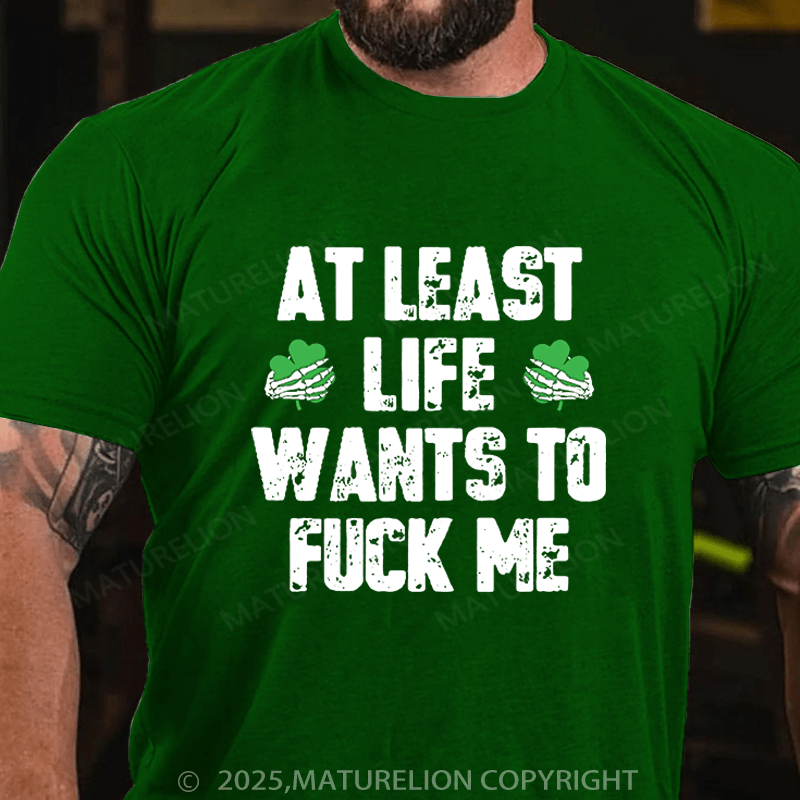 Maturelion St Patrick's T-shirt At Least Life Wants To Fuck Me Funny T-shirt