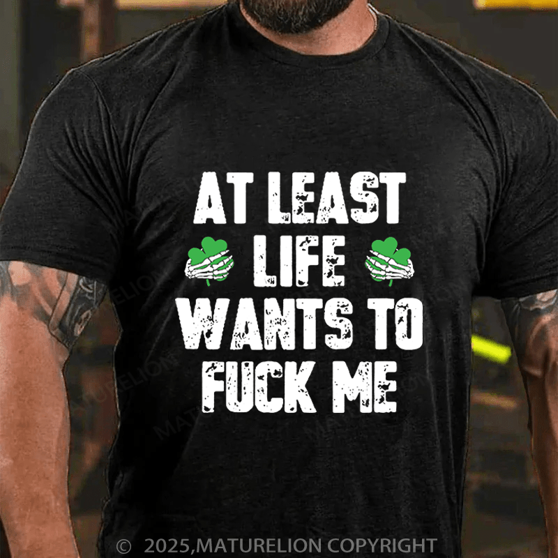 Maturelion St Patrick's T-shirt At Least Life Wants To Fuck Me Funny T-shirt