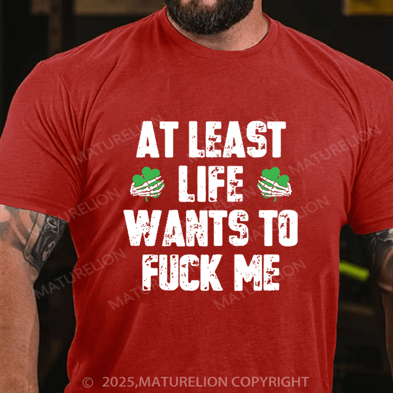 Maturelion St Patrick's T-shirt At Least Life Wants To Fuck Me Funny T-shirt