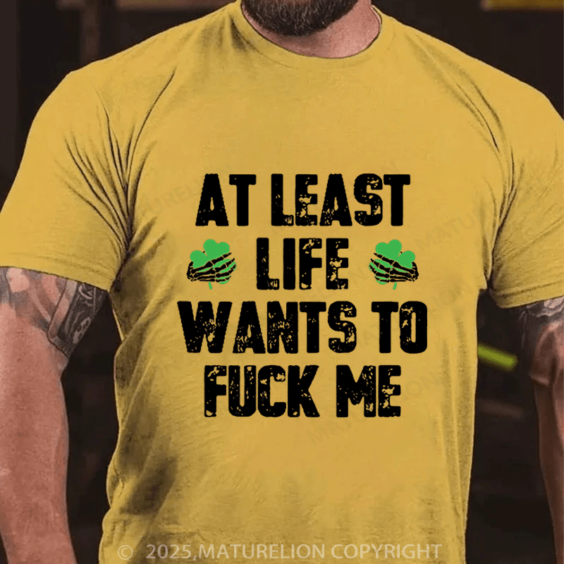 Maturelion St Patrick's T-shirt At Least Life Wants To Fuck Me Funny T-shirt