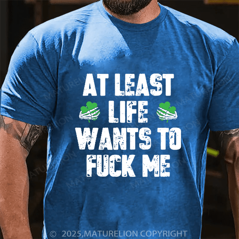 Maturelion St Patrick's T-shirt At Least Life Wants To Fuck Me Funny T-shirt