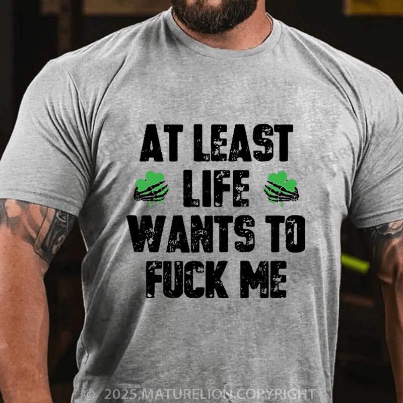 Maturelion St Patrick's T-shirt At Least Life Wants To Fuck Me Funny T-shirt