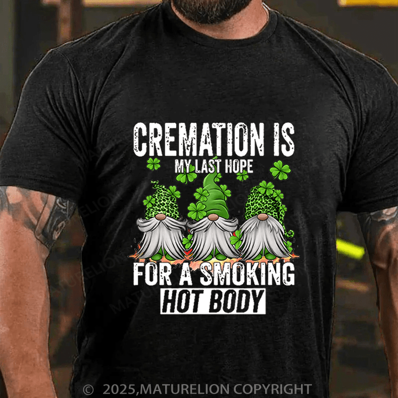 Maturelion St Patrick's T-shirt Cremation Is My Last Hope For A Smoking Hot Body Funny T-shirt