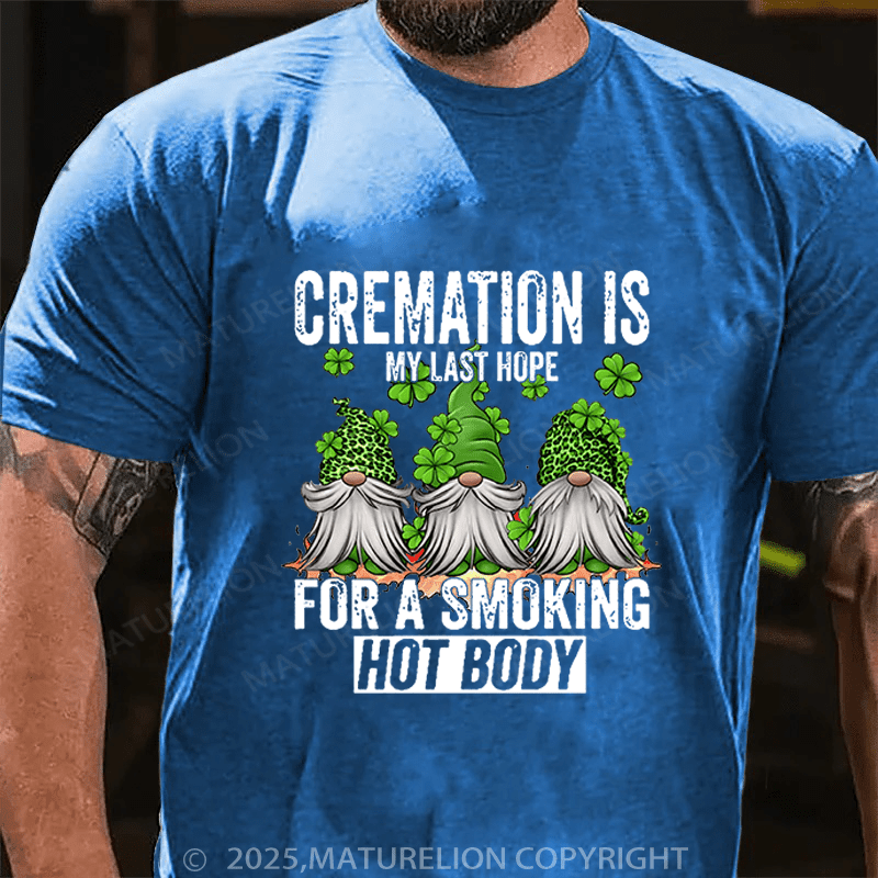 Maturelion St Patrick's T-shirt Cremation Is My Last Hope For A Smoking Hot Body Funny T-shirt