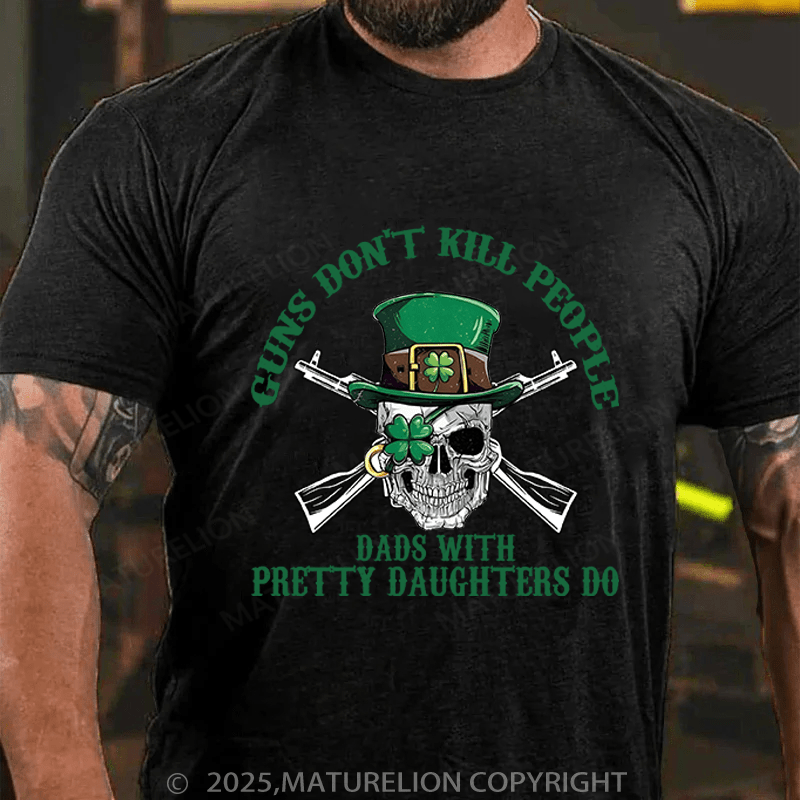Maturelion St Patrick's T-shirt Guns Don't Kill People Dads With Pretty Daughters Do Funny T-shirt