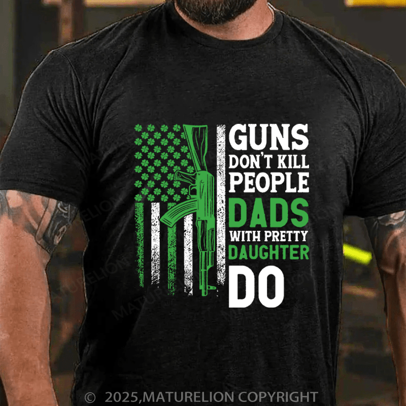 Maturelion St Patrick's T-shirt Guns Don't Kill People Dads With Pretty Daughters Do Funny T-shirt