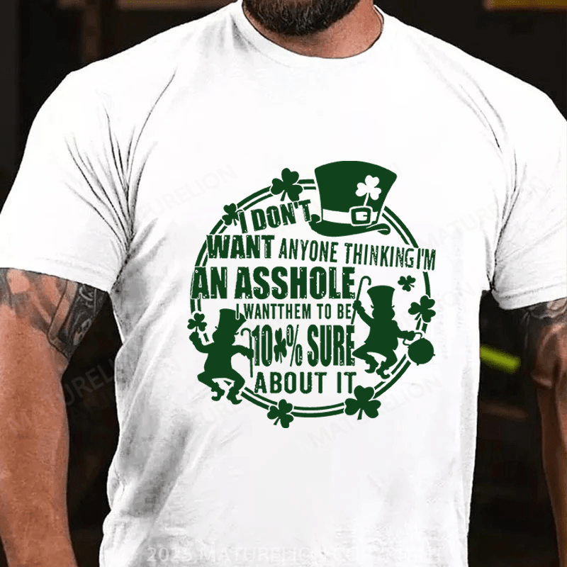 Maturelion St Patrick's T-shirt I Don't Want Anyone Thinking I'm An Asshole I Want Them To Be 100% Sure About It Funny T-shirt