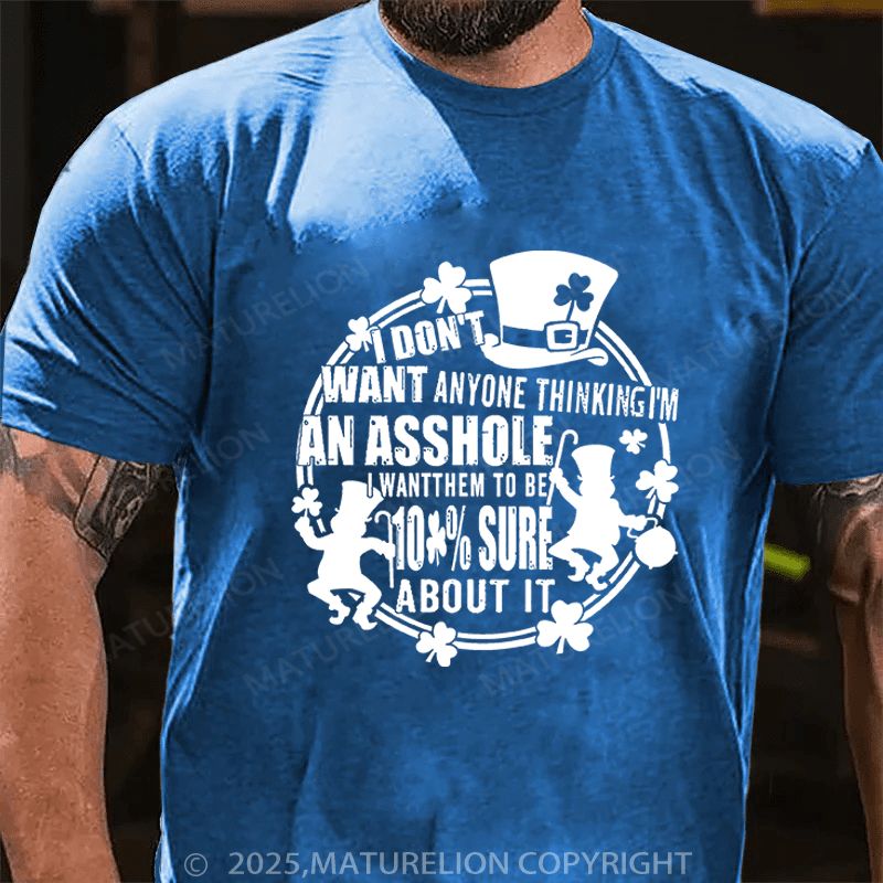 Maturelion St Patrick's T-shirt I Don't Want Anyone Thinking I'm An Asshole I Want Them To Be 100% Sure About It Funny T-shirt