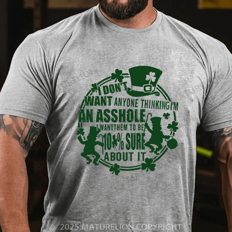 Maturelion St Patrick's T-shirt I Don't Want Anyone Thinking I'm An Asshole I Want Them To Be 100% Sure About It Funny T-shirt